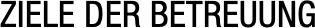 ZIELE DER BETREUUNG