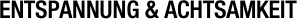 ENTSPANNUNG & ACHTSAMKEIT