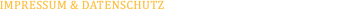 IMPRESSUM & DATENSCHUTZ  |